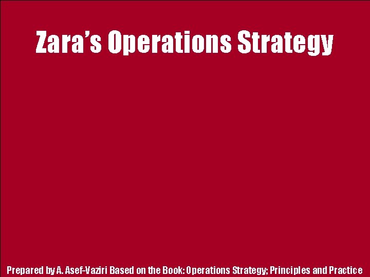 Zara’s Operations Strategy Prepared by A. Asef-Vaziri Based on the Book: Operations Strategy; Principles