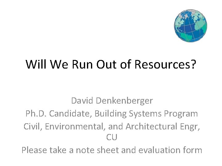 Will We Run Out of Resources? David Denkenberger Ph. D. Candidate, Building Systems Program