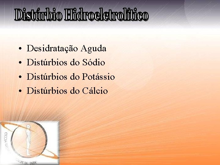  • • Desidratação Aguda Distúrbios do Sódio Distúrbios do Potássio Distúrbios do Cálcio