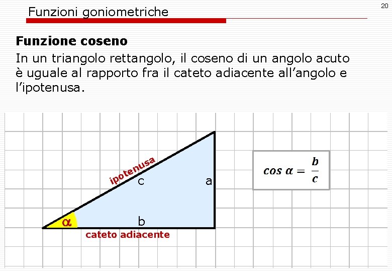 20 Funzioni goniometriche Funzione coseno In un triangolo rettangolo, il coseno di un angolo
