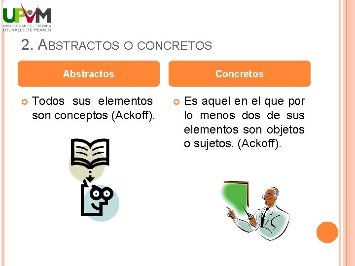 2. ABSTRACTOS O CONCRETOS Abstractos Todos sus elementos son conceptos (Ackoff). Concretos Es aquel