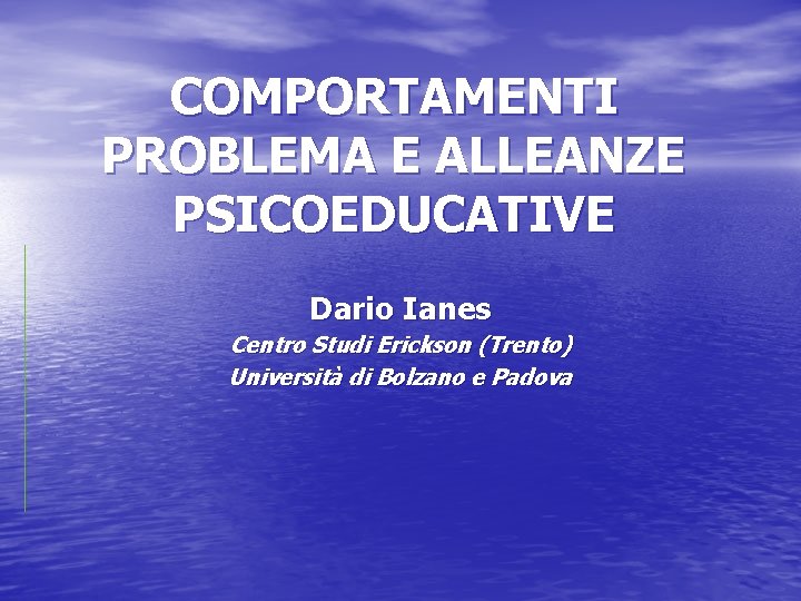 COMPORTAMENTI PROBLEMA E ALLEANZE PSICOEDUCATIVE Dario Ianes Centro Studi Erickson (Trento) Università di Bolzano