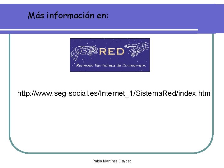 Más información en: http: //www. seg-social. es/Internet_1/Sistema. Red/index. htm Pablo Martínez Gayoso Más información en: http: //www. seg-social. es/Internet_1/Sistema. Red/index. htm Pablo Martínez Gayoso