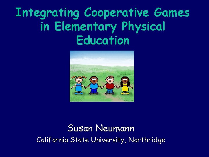 Integrating Cooperative Games in Elementary Physical Education Susan Neumann California State University, Northridge 