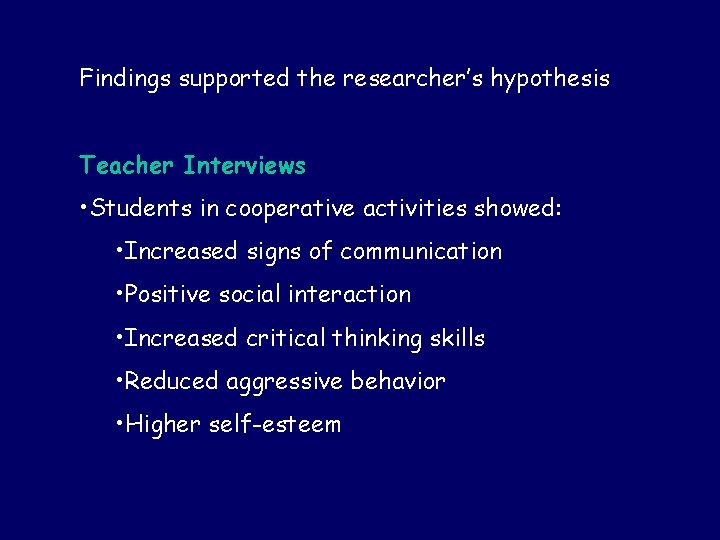 Findings supported the researcher’s hypothesis Teacher Interviews • Students in cooperative activities showed: •