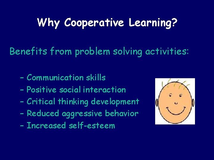 Why Cooperative Learning? Benefits from problem solving activities: – – – Communication skills Positive