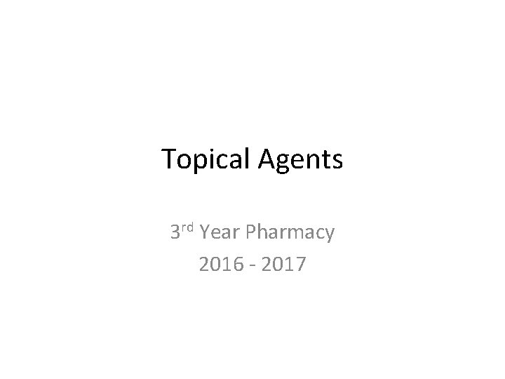 Topical Agents 3 rd Year Pharmacy 2016 - 2017 