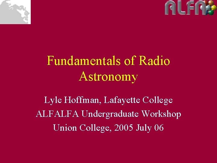 Fundamentals of Radio Astronomy Lyle Hoffman, Lafayette College ALFALFA Undergraduate Workshop Union College, 2005