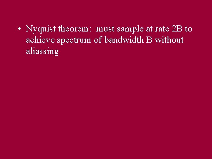  • Nyquist theorem: must sample at rate 2 B to achieve spectrum of