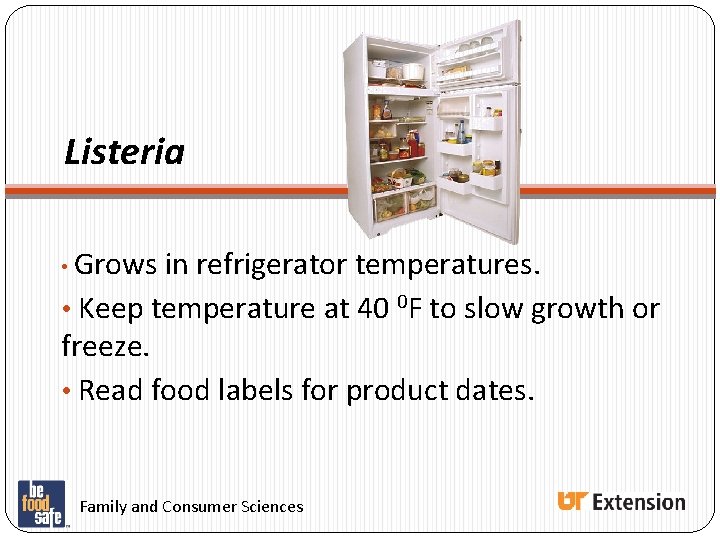 Listeria • Grows in refrigerator temperatures. • Keep temperature at 40 0 F to Listeria • Grows in refrigerator temperatures. • Keep temperature at 40 0 F to