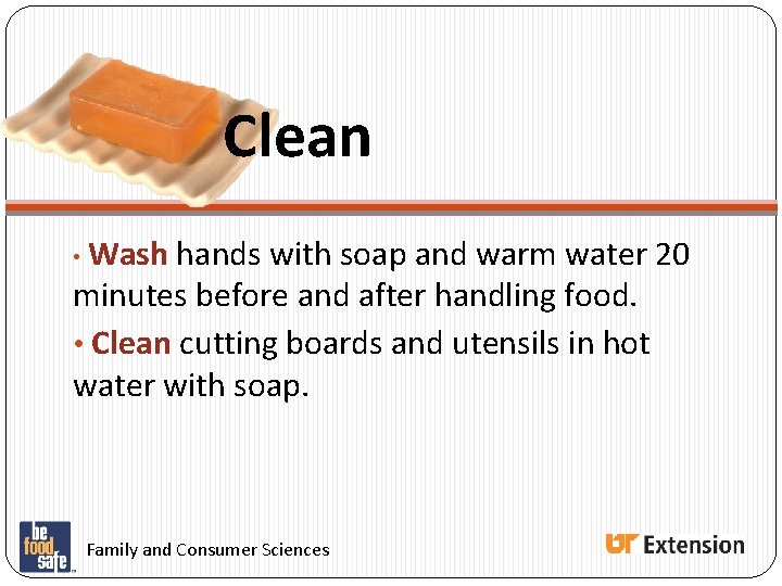 Clean • Wash hands with soap and warm water 20 minutes before and after Clean • Wash hands with soap and warm water 20 minutes before and after