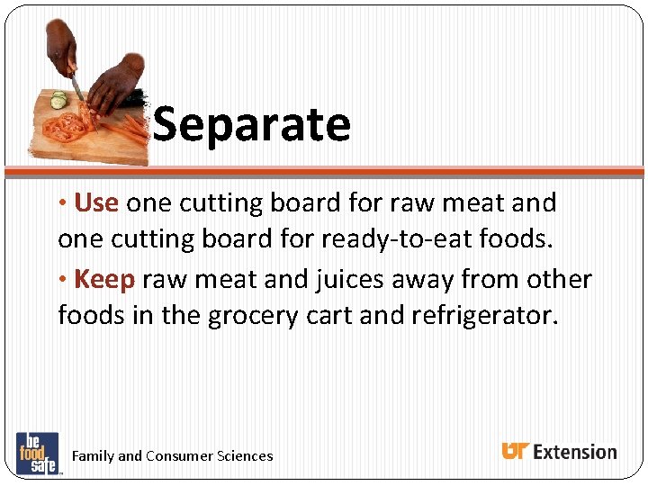 Separate • Use one cutting board for raw meat and one cutting board for Separate • Use one cutting board for raw meat and one cutting board for
