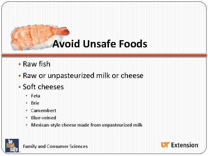 Avoid Unsafe Foods • Raw fish • Raw or unpasteurized milk or cheese • Avoid Unsafe Foods • Raw fish • Raw or unpasteurized milk or cheese •