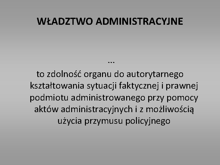 WŁADZTWO ADMINISTRACYJNE . . . to zdolność organu do autorytarnego kształtowania sytuacji faktycznej i