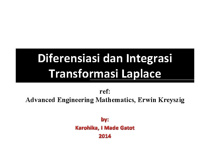 Diferensiasi dan Integrasi Transformasi Laplace ref: Advanced Engineering Mathematics, Erwin Kreyszig by: Karohika, I Diferensiasi dan Integrasi Transformasi Laplace ref: Advanced Engineering Mathematics, Erwin Kreyszig by: Karohika, I