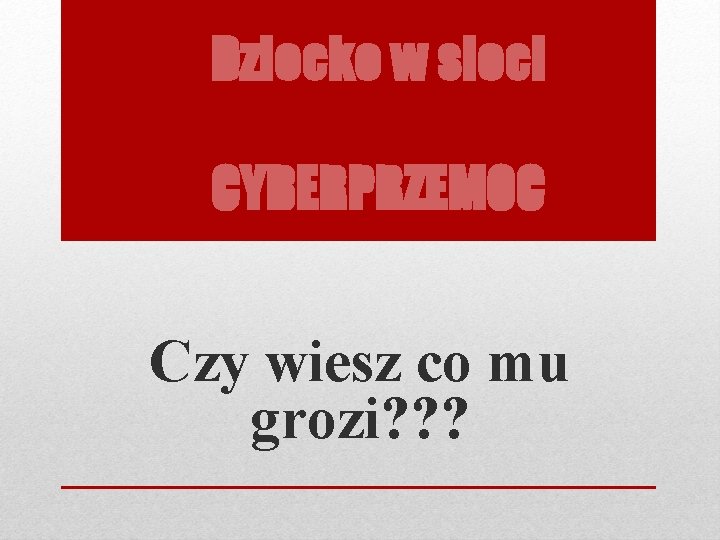 Dziecko w sieci CYBERPRZEMOC Czy wiesz co mu grozi? ? ? 