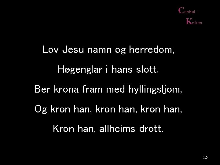 Central Kirken Lov Jesu namn og herredom, Høgenglar i hans slott. Ber krona fram