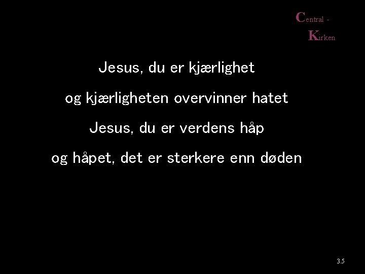 Central Kirken Jesus, du er kjærlighet og kjærligheten overvinner hatet Jesus, du er verdens