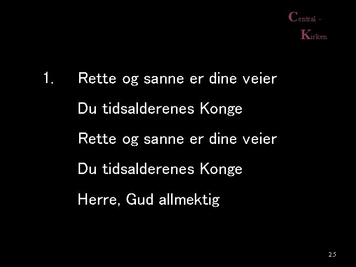 Central Kirken 1. Rette og sanne er dine veier Du tidsalderenes Konge Herre, Gud