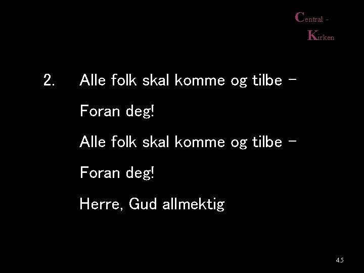 Central Kirken 2. Alle folk skal komme og tilbe Foran deg! Herre, Gud allmektig