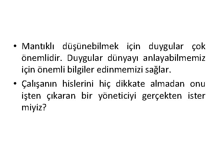  • Mantıklı düşünebilmek için duygular çok önemlidir. Duygular dünyayı anlayabilmemiz için önemli bilgiler