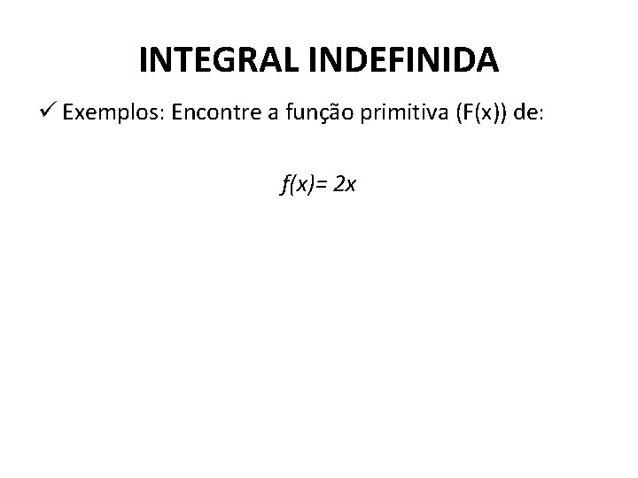 INTEGRAL INDEFINIDA ü Exemplos: Encontre a função primitiva (F(x)) de: f(x)= 2 x 