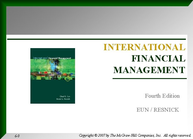 INTERNATIONAL FINANCIAL MANAGEMENT Fourth Edition EUN / RESNICK 6 -0 Copyright © 2007 by