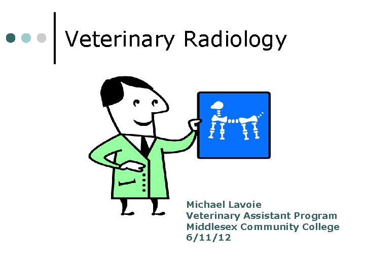 Veterinary Radiology Michael Lavoie Veterinary Assistant Program Middlesex Community College 6/11/12 