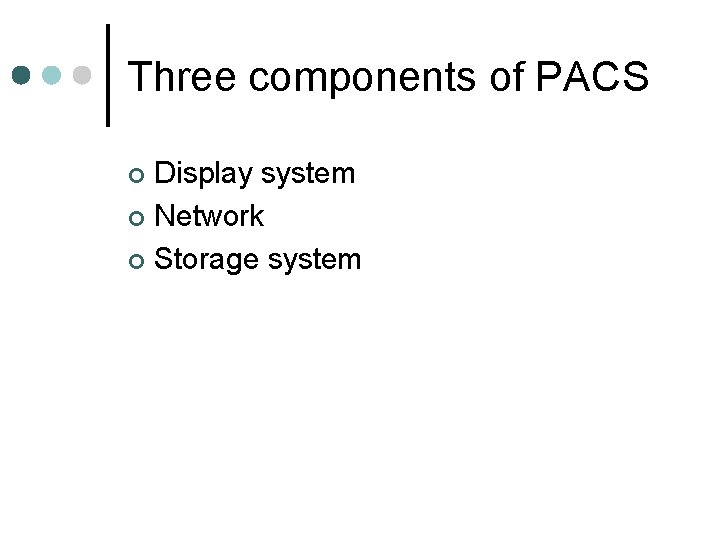 Three components of PACS Display system ¢ Network ¢ Storage system ¢ 