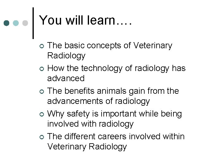 You will learn…. ¢ ¢ ¢ The basic concepts of Veterinary Radiology How the