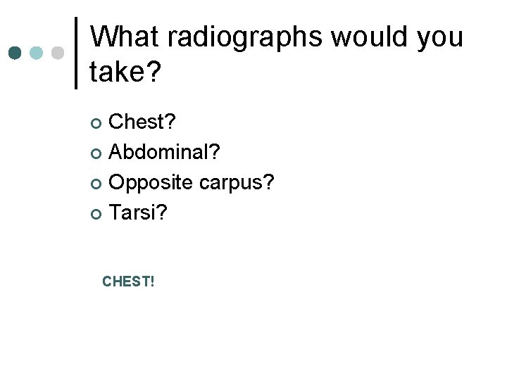 What radiographs would you take? Chest? ¢ Abdominal? ¢ Opposite carpus? ¢ Tarsi? ¢