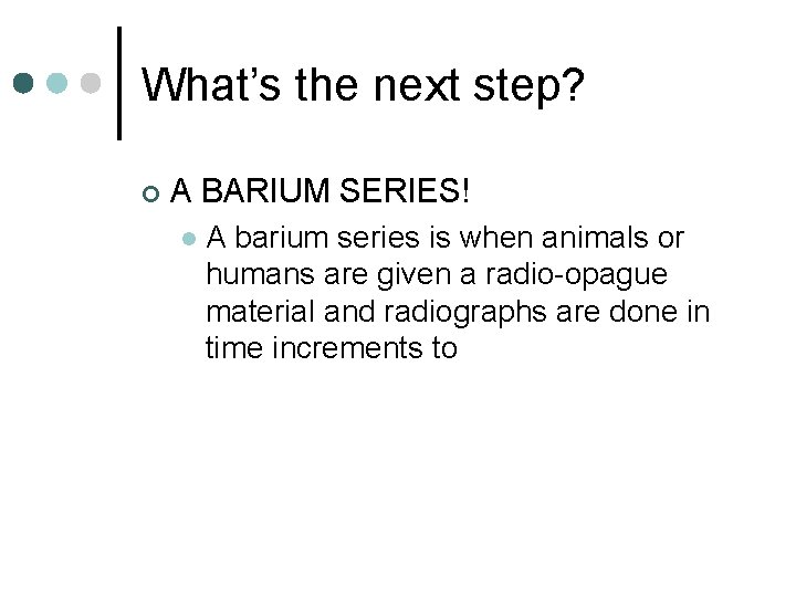 What’s the next step? ¢ A BARIUM SERIES! l A barium series is when