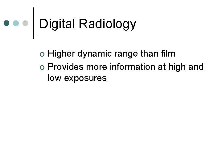 Digital Radiology Higher dynamic range than film ¢ Provides more information at high and