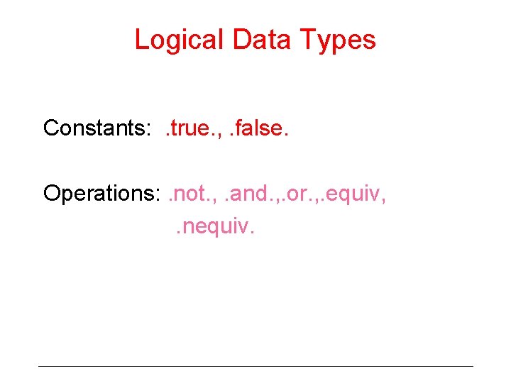 Logical Data Types Constants: . true. , . false. Operations: . not. , .