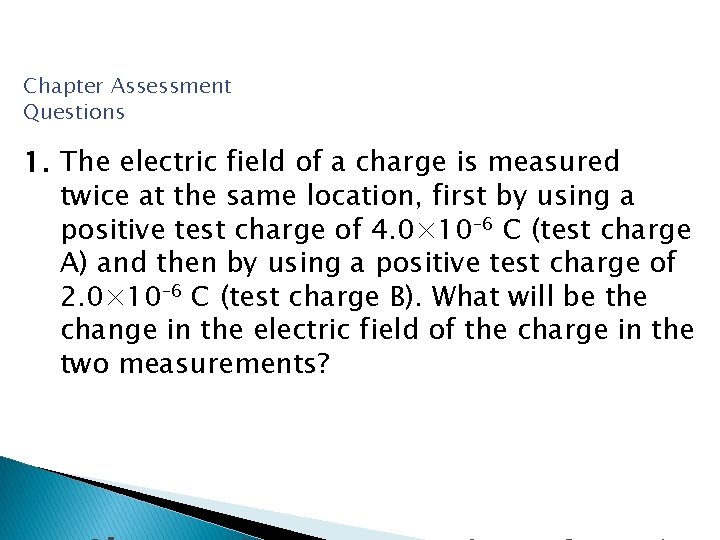 Chapter Assessment Questions 1. The electric field of a charge is measured twice at