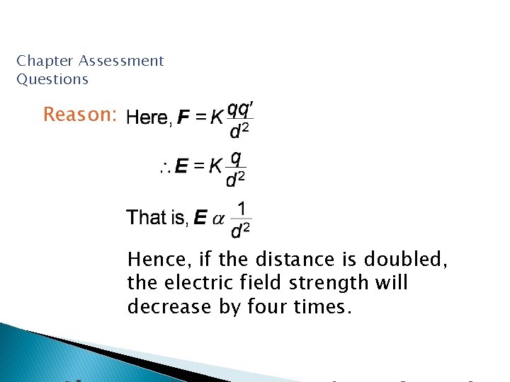 Chapter Assessment Questions Reason: Hence, if the distance is doubled, the electric field strength