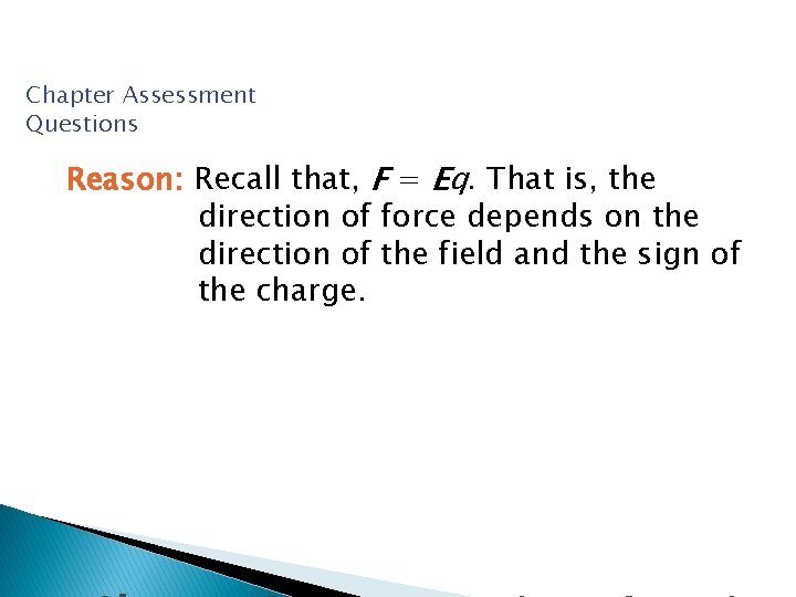 Chapter Assessment Questions Reason: Recall that, F = Eq. That is, the direction of