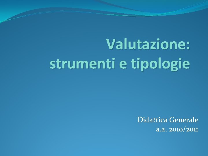 Valutazione: strumenti e tipologie Didattica Generale a. a. 2010/2011 