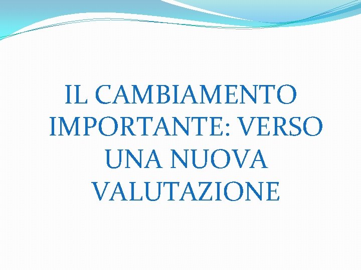 IL CAMBIAMENTO IMPORTANTE: VERSO UNA NUOVA VALUTAZIONE 