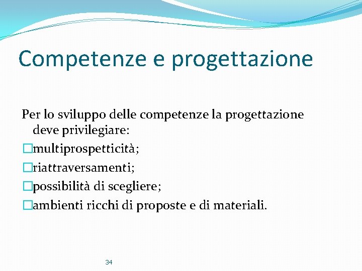 Competenze e progettazione Per lo sviluppo delle competenze la progettazione deve privilegiare: �multiprospetticità; �riattraversamenti;