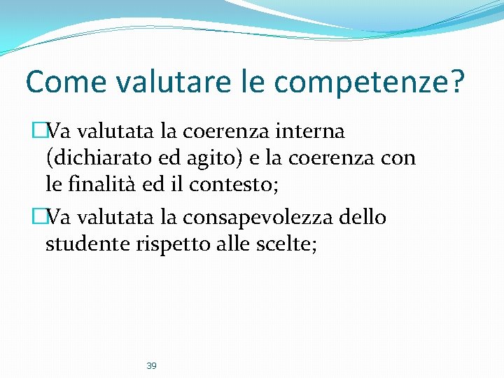 Come valutare le competenze? �Va valutata la coerenza interna (dichiarato ed agito) e la