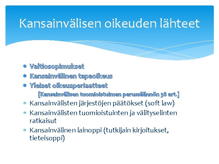 Kansainvälisen oikeuden lähteet Valtiosopimukset Kansainvälinen tapaoikeus Yleiset oikeusperiaatteet [Kansainvälisen tuomioistuimen perussäännön 38 art. ]