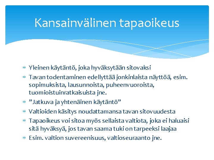 Kansainvälinen tapaoikeus Yleinen käytäntö, joka hyväksytään sitovaksi Tavan todentaminen edellyttää jonkinlaista näyttöä, esim. sopimuksista,