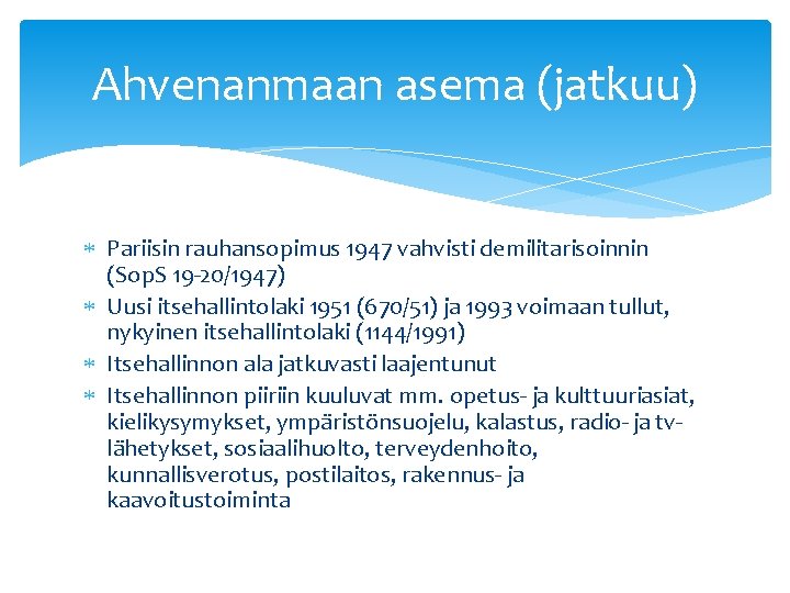 Ahvenanmaan asema (jatkuu) Pariisin rauhansopimus 1947 vahvisti demilitarisoinnin (Sop. S 19 -20/1947) Uusi itsehallintolaki