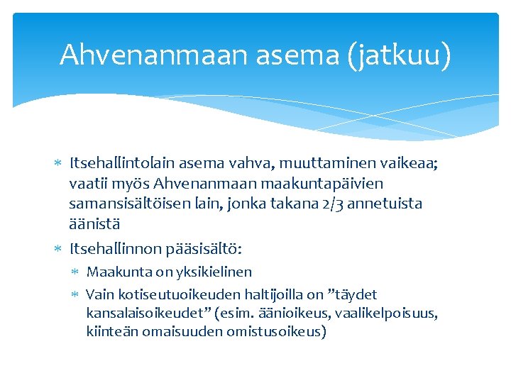 Ahvenanmaan asema (jatkuu) Itsehallintolain asema vahva, muuttaminen vaikeaa; vaatii myös Ahvenanmaan maakuntapäivien samansisältöisen lain,