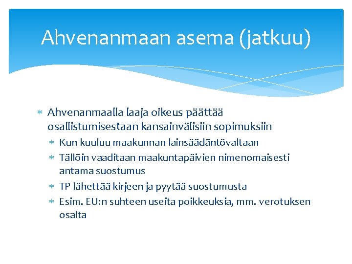 Ahvenanmaan asema (jatkuu) Ahvenanmaalla laaja oikeus päättää osallistumisestaan kansainvälisiin sopimuksiin Kun kuuluu maakunnan lainsäädäntövaltaan
