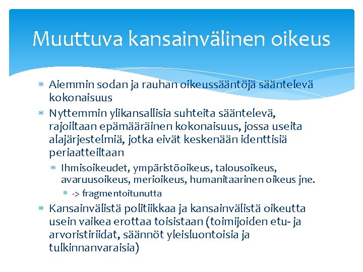 Muuttuva kansainvälinen oikeus Aiemmin sodan ja rauhan oikeussääntöjä sääntelevä kokonaisuus Nyttemmin ylikansallisia suhteita sääntelevä,