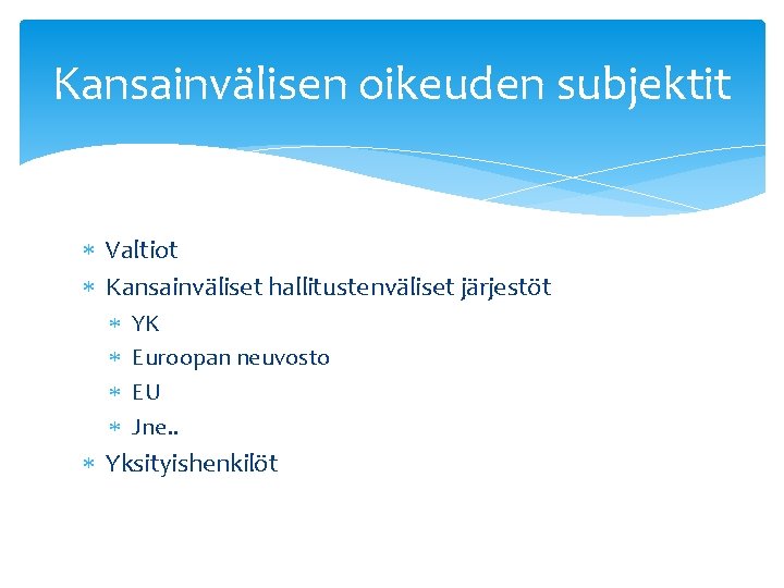 Kansainvälisen oikeuden subjektit Valtiot Kansainväliset hallitustenväliset järjestöt YK Euroopan neuvosto EU Jne. . Yksityishenkilöt