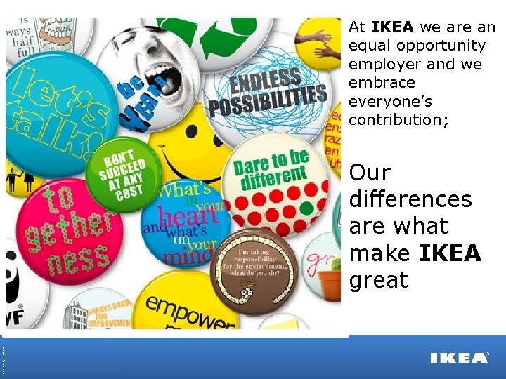  • At IKEA we are an equal opportunity employer and we embrace everyone’s