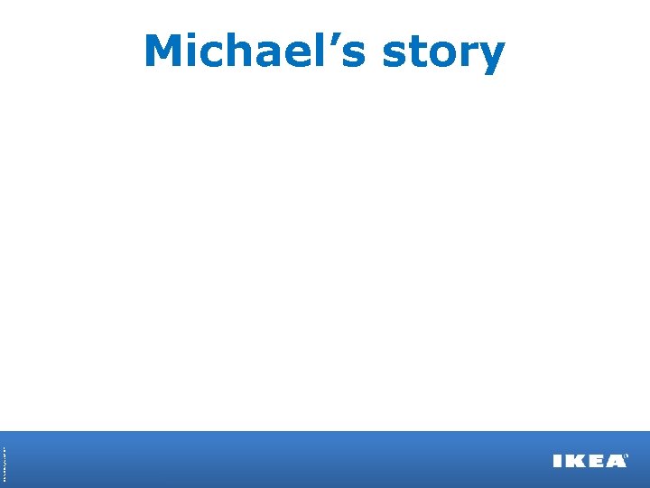 © Inter IKEA Systems B. V. 2013 Michael’s story 